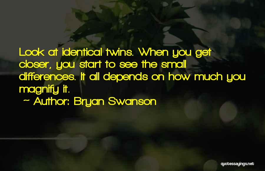 Bryan Swanson Quotes: Look At Identical Twins. When You Get Closer, You Start To See The Small Differences. It All Depends On How