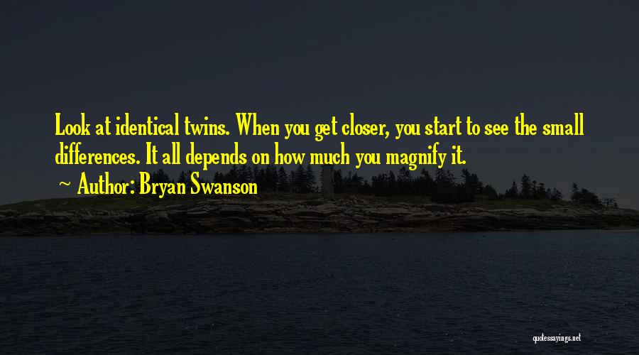 Bryan Swanson Quotes: Look At Identical Twins. When You Get Closer, You Start To See The Small Differences. It All Depends On How
