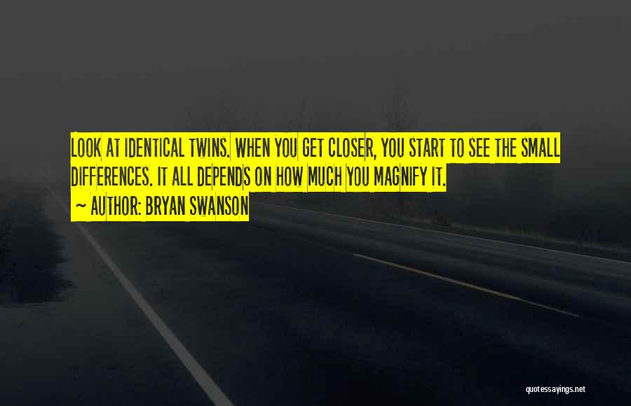 Bryan Swanson Quotes: Look At Identical Twins. When You Get Closer, You Start To See The Small Differences. It All Depends On How
