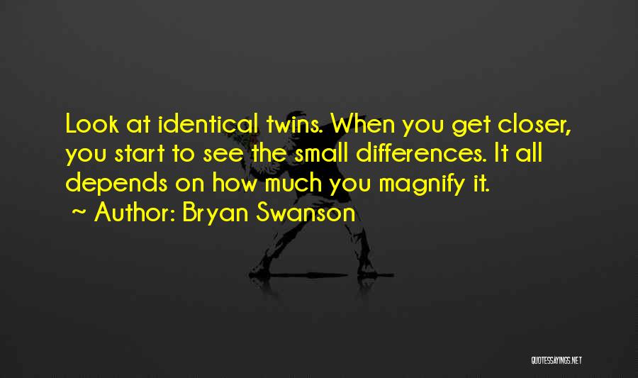 Bryan Swanson Quotes: Look At Identical Twins. When You Get Closer, You Start To See The Small Differences. It All Depends On How