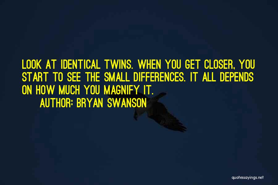 Bryan Swanson Quotes: Look At Identical Twins. When You Get Closer, You Start To See The Small Differences. It All Depends On How