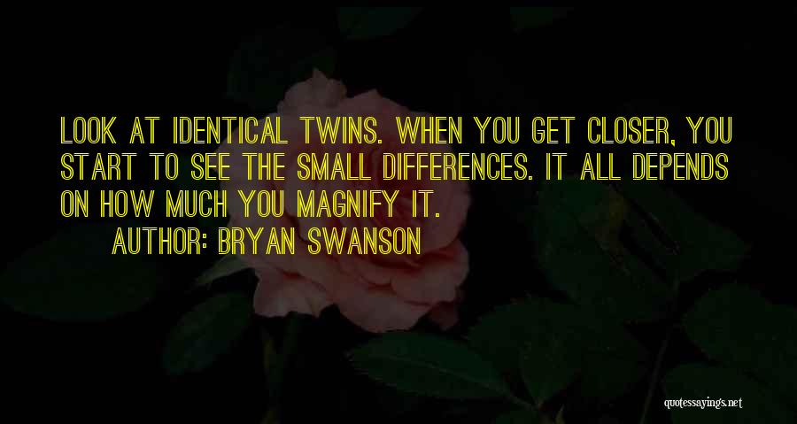 Bryan Swanson Quotes: Look At Identical Twins. When You Get Closer, You Start To See The Small Differences. It All Depends On How