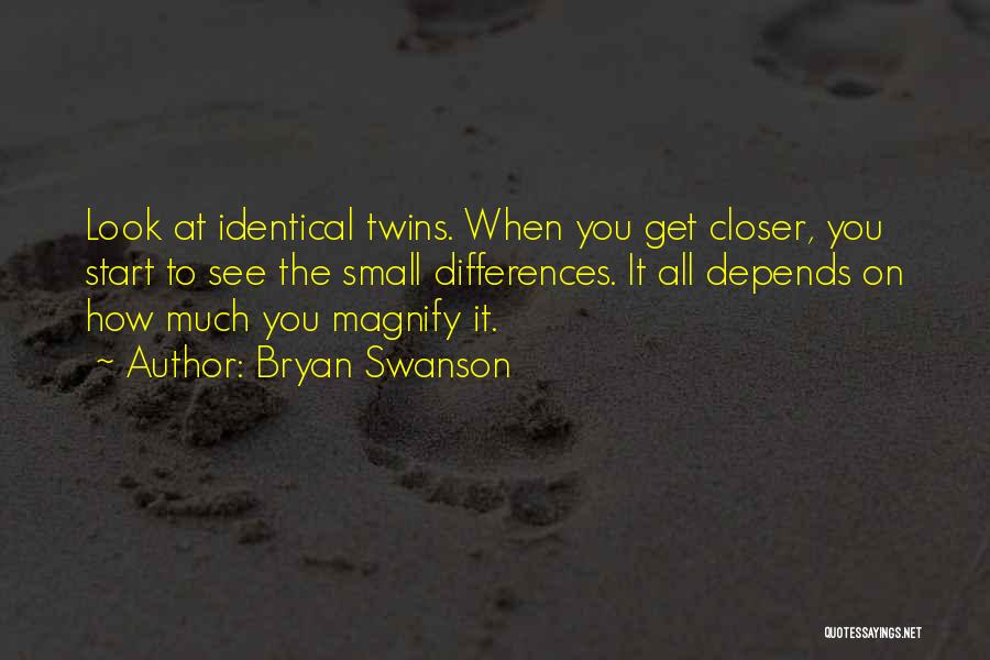 Bryan Swanson Quotes: Look At Identical Twins. When You Get Closer, You Start To See The Small Differences. It All Depends On How