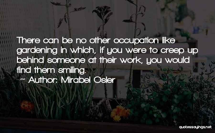 Mirabel Osler Quotes: There Can Be No Other Occupation Like Gardening In Which, If You Were To Creep Up Behind Someone At Their