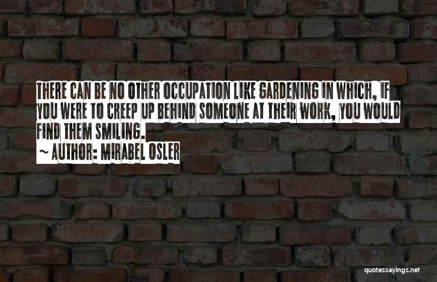 Mirabel Osler Quotes: There Can Be No Other Occupation Like Gardening In Which, If You Were To Creep Up Behind Someone At Their