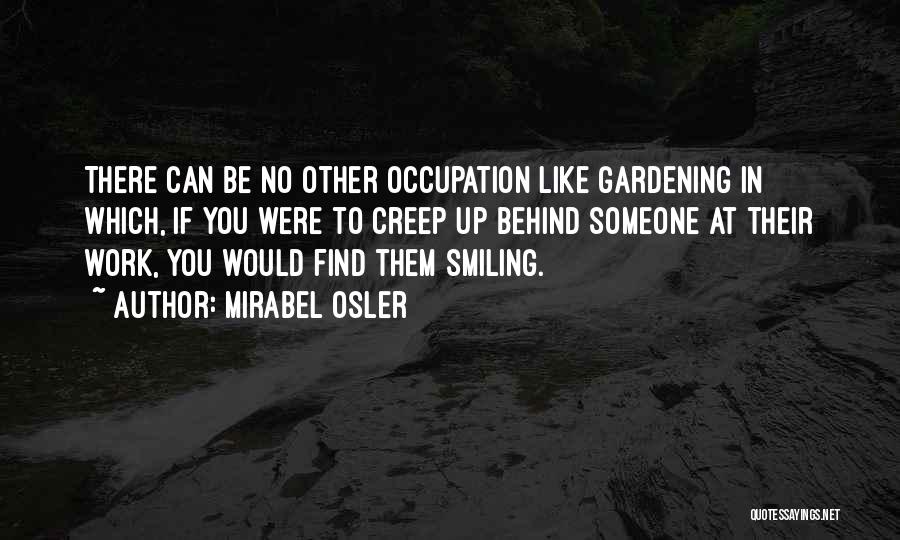 Mirabel Osler Quotes: There Can Be No Other Occupation Like Gardening In Which, If You Were To Creep Up Behind Someone At Their