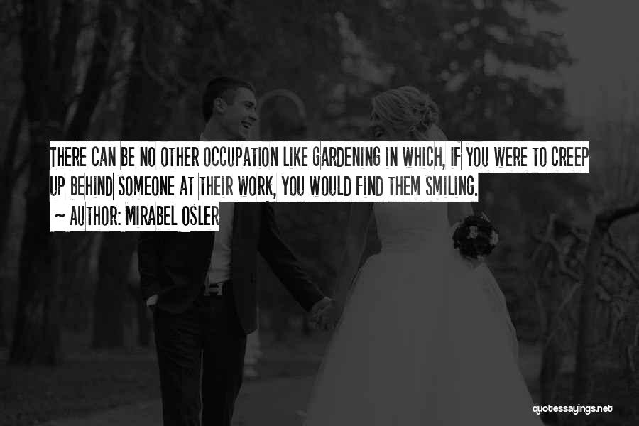 Mirabel Osler Quotes: There Can Be No Other Occupation Like Gardening In Which, If You Were To Creep Up Behind Someone At Their