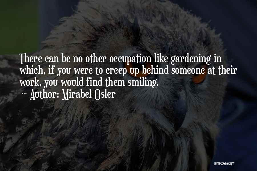 Mirabel Osler Quotes: There Can Be No Other Occupation Like Gardening In Which, If You Were To Creep Up Behind Someone At Their