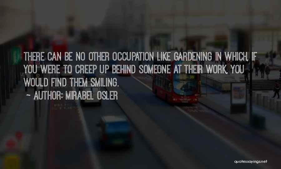 Mirabel Osler Quotes: There Can Be No Other Occupation Like Gardening In Which, If You Were To Creep Up Behind Someone At Their