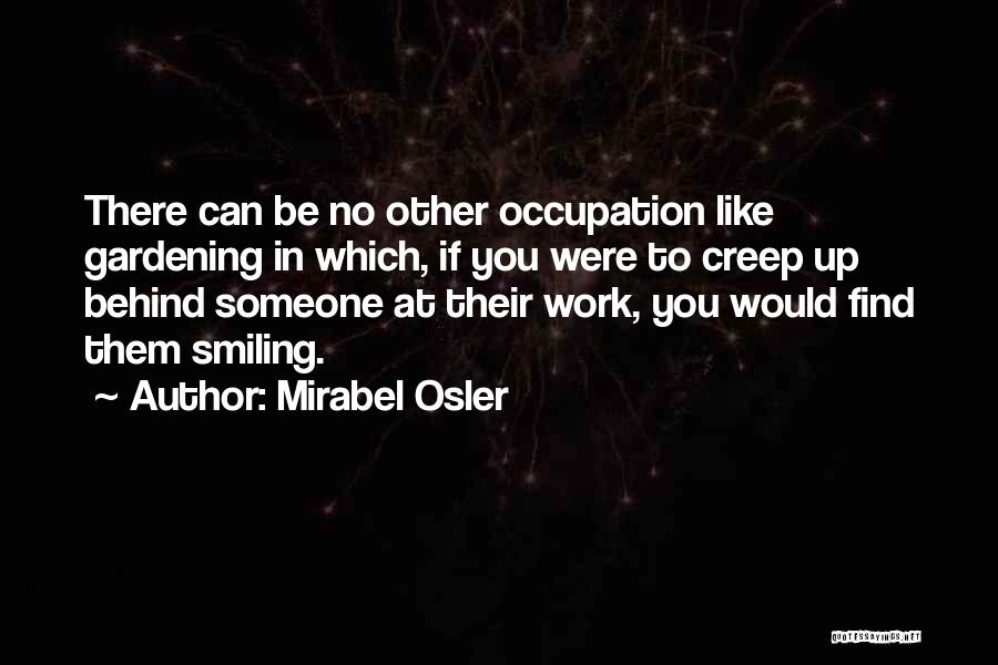 Mirabel Osler Quotes: There Can Be No Other Occupation Like Gardening In Which, If You Were To Creep Up Behind Someone At Their