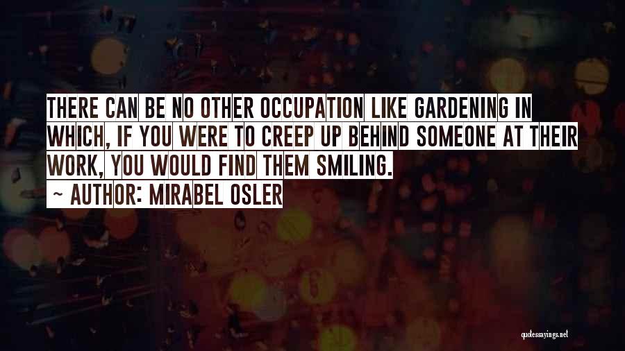 Mirabel Osler Quotes: There Can Be No Other Occupation Like Gardening In Which, If You Were To Creep Up Behind Someone At Their