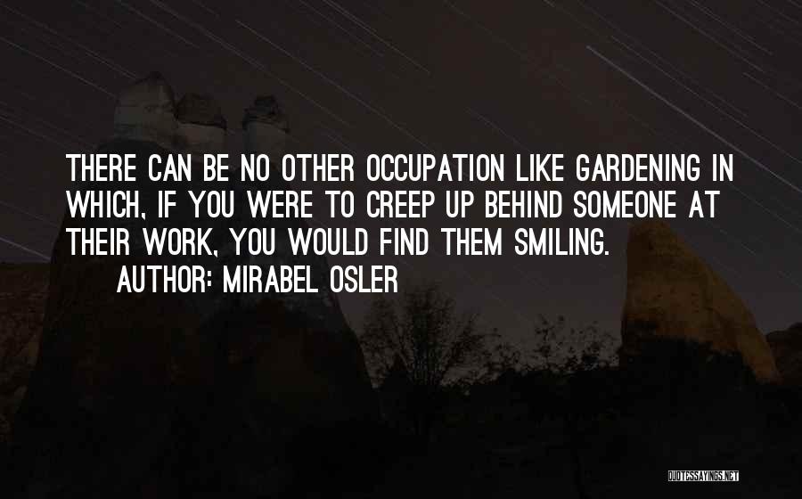 Mirabel Osler Quotes: There Can Be No Other Occupation Like Gardening In Which, If You Were To Creep Up Behind Someone At Their