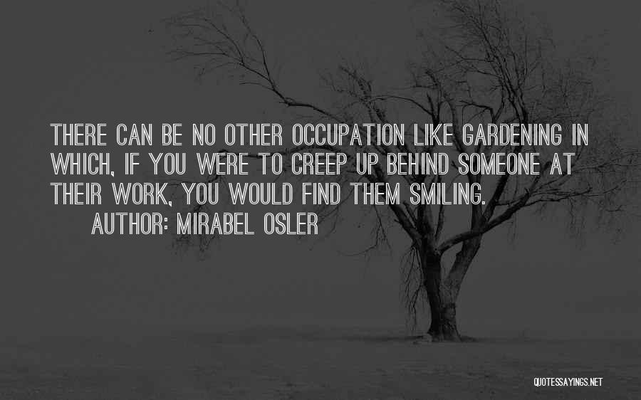 Mirabel Osler Quotes: There Can Be No Other Occupation Like Gardening In Which, If You Were To Creep Up Behind Someone At Their