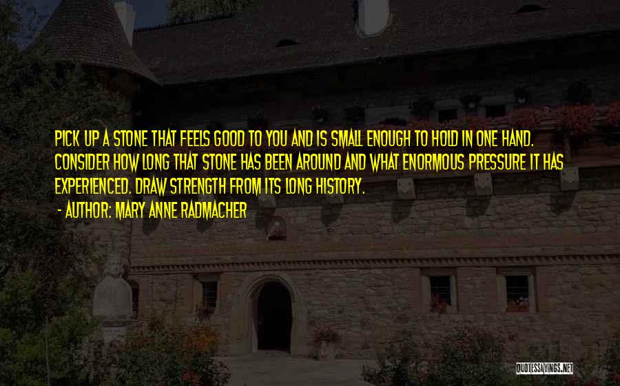 Mary Anne Radmacher Quotes: Pick Up A Stone That Feels Good To You And Is Small Enough To Hold In One Hand. Consider How