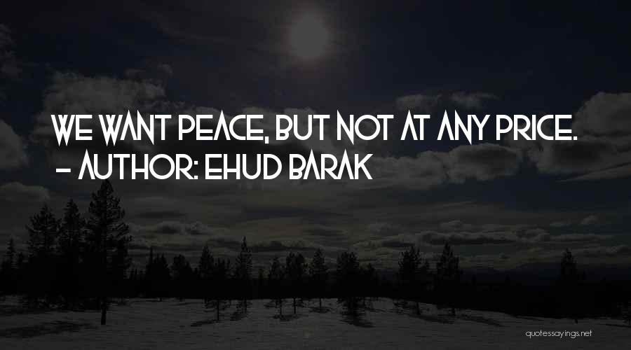 Ehud Barak Quotes: We Want Peace, But Not At Any Price.