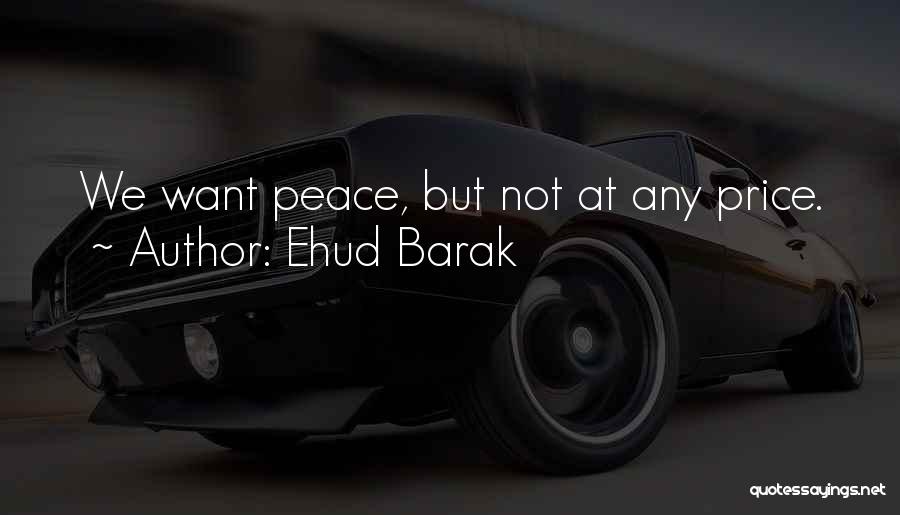 Ehud Barak Quotes: We Want Peace, But Not At Any Price.