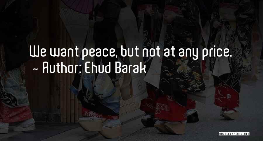 Ehud Barak Quotes: We Want Peace, But Not At Any Price.
