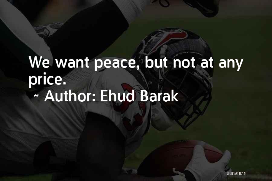 Ehud Barak Quotes: We Want Peace, But Not At Any Price.