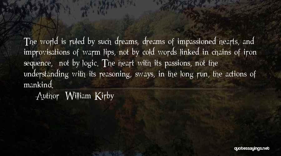 William Kirby Quotes: The World Is Ruled By Such Dreams, Dreams Of Impassioned Hearts, And Improvisations Of Warm Lips, Not By Cold Words