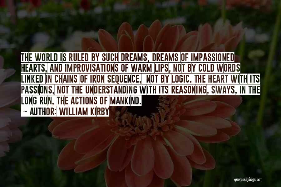 William Kirby Quotes: The World Is Ruled By Such Dreams, Dreams Of Impassioned Hearts, And Improvisations Of Warm Lips, Not By Cold Words