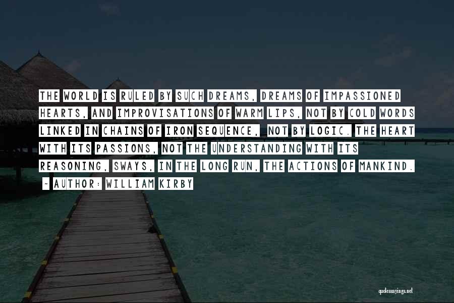 William Kirby Quotes: The World Is Ruled By Such Dreams, Dreams Of Impassioned Hearts, And Improvisations Of Warm Lips, Not By Cold Words