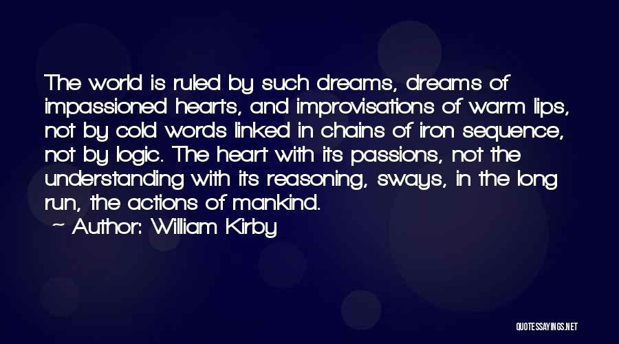 William Kirby Quotes: The World Is Ruled By Such Dreams, Dreams Of Impassioned Hearts, And Improvisations Of Warm Lips, Not By Cold Words