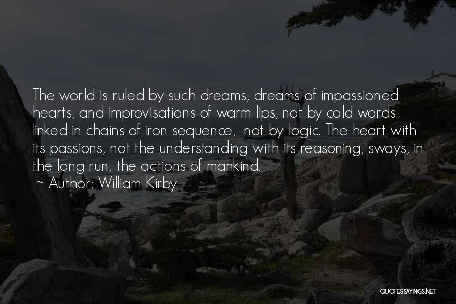 William Kirby Quotes: The World Is Ruled By Such Dreams, Dreams Of Impassioned Hearts, And Improvisations Of Warm Lips, Not By Cold Words