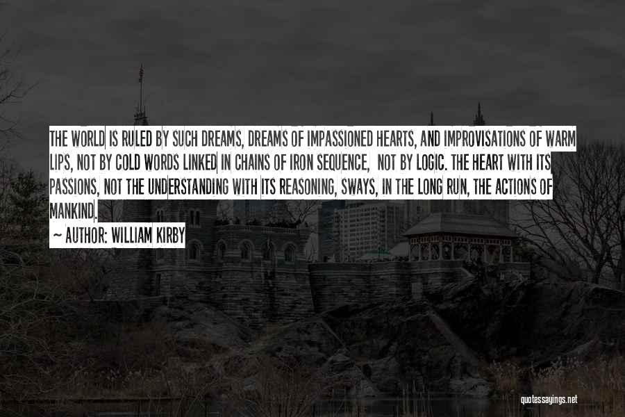 William Kirby Quotes: The World Is Ruled By Such Dreams, Dreams Of Impassioned Hearts, And Improvisations Of Warm Lips, Not By Cold Words