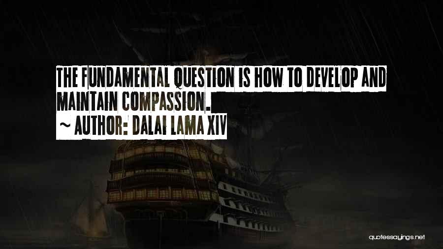Dalai Lama XIV Quotes: The Fundamental Question Is How To Develop And Maintain Compassion.
