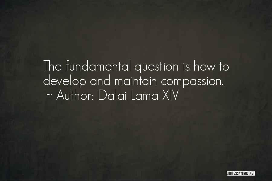 Dalai Lama XIV Quotes: The Fundamental Question Is How To Develop And Maintain Compassion.