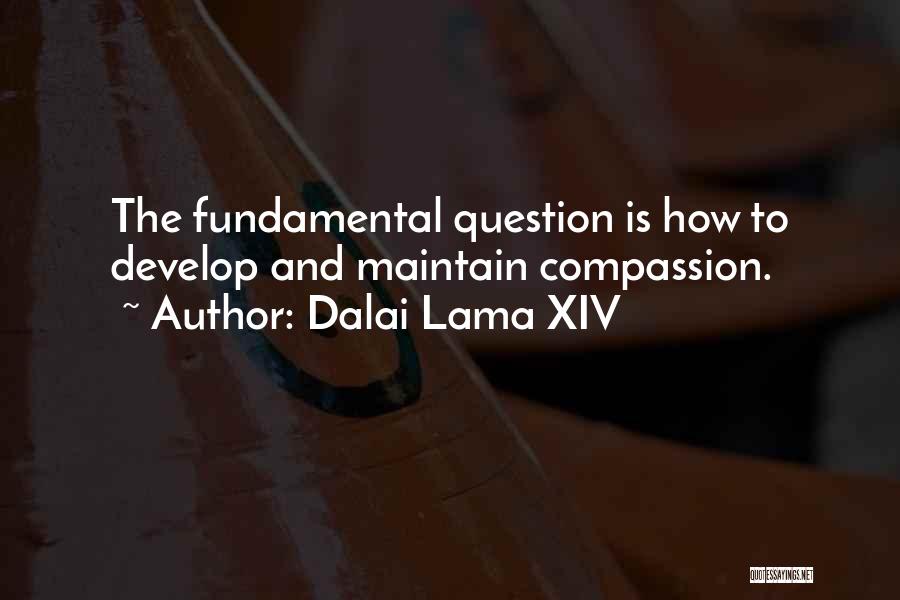 Dalai Lama XIV Quotes: The Fundamental Question Is How To Develop And Maintain Compassion.