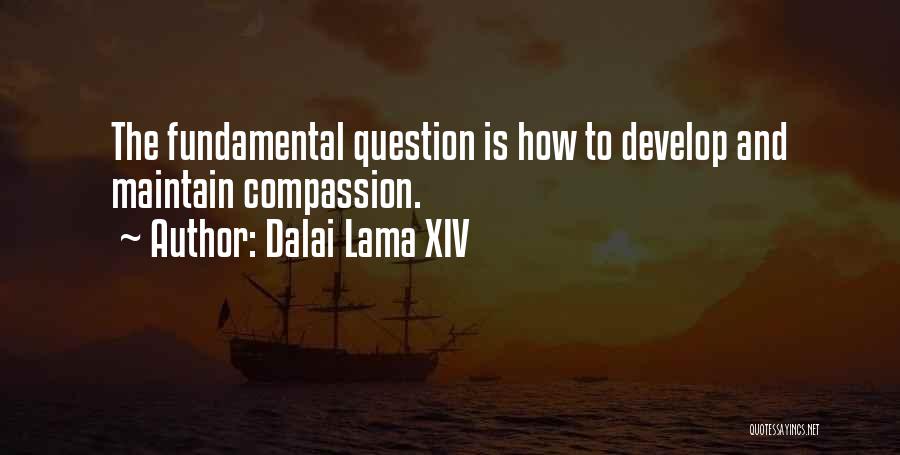 Dalai Lama XIV Quotes: The Fundamental Question Is How To Develop And Maintain Compassion.