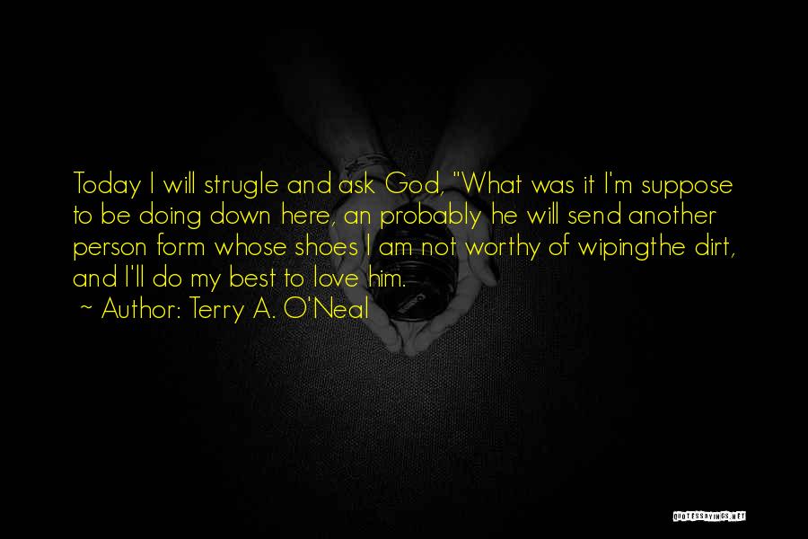 Terry A. O'Neal Quotes: Today I Will Strugle And Ask God, What Was It I'm Suppose To Be Doing Down Here, An Probably He