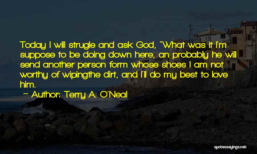 Terry A. O'Neal Quotes: Today I Will Strugle And Ask God, What Was It I'm Suppose To Be Doing Down Here, An Probably He