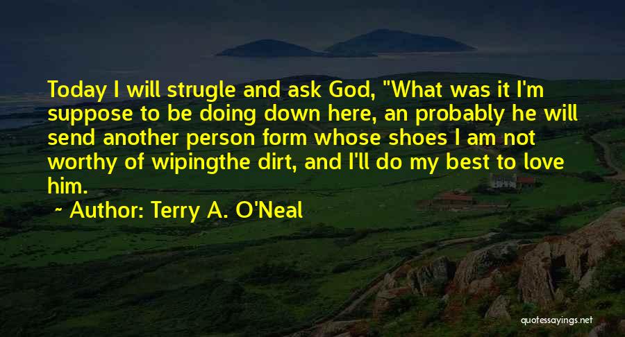 Terry A. O'Neal Quotes: Today I Will Strugle And Ask God, What Was It I'm Suppose To Be Doing Down Here, An Probably He