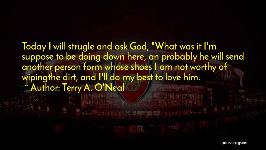 Terry A. O'Neal Quotes: Today I Will Strugle And Ask God, What Was It I'm Suppose To Be Doing Down Here, An Probably He