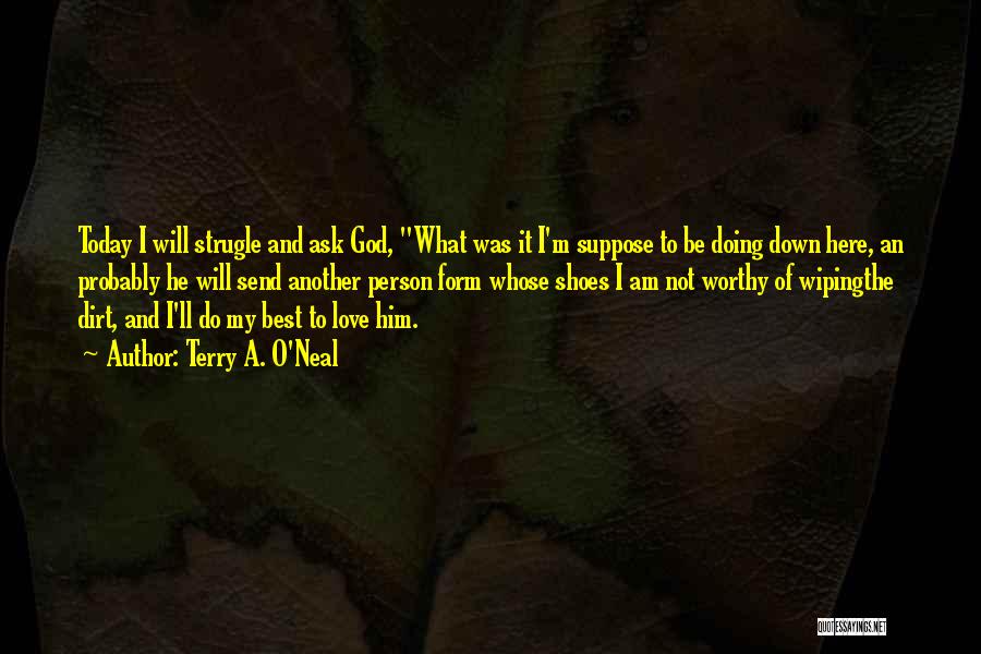 Terry A. O'Neal Quotes: Today I Will Strugle And Ask God, What Was It I'm Suppose To Be Doing Down Here, An Probably He