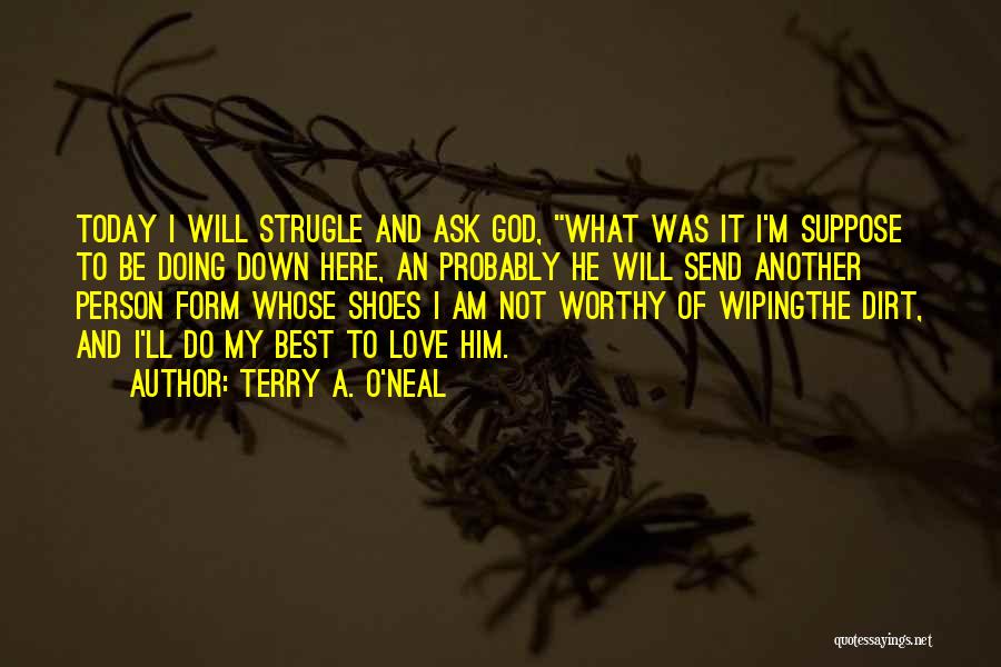 Terry A. O'Neal Quotes: Today I Will Strugle And Ask God, What Was It I'm Suppose To Be Doing Down Here, An Probably He