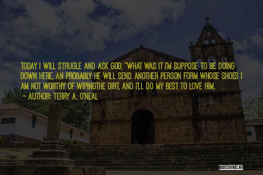 Terry A. O'Neal Quotes: Today I Will Strugle And Ask God, What Was It I'm Suppose To Be Doing Down Here, An Probably He