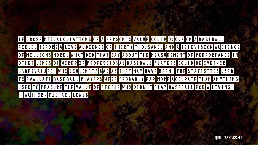 Michael Lewis Quotes: If Gross Miscalculations Of A Person's Value Could Occur On A Baseball Field, Before A Live Audience Of Thirty Thousand,