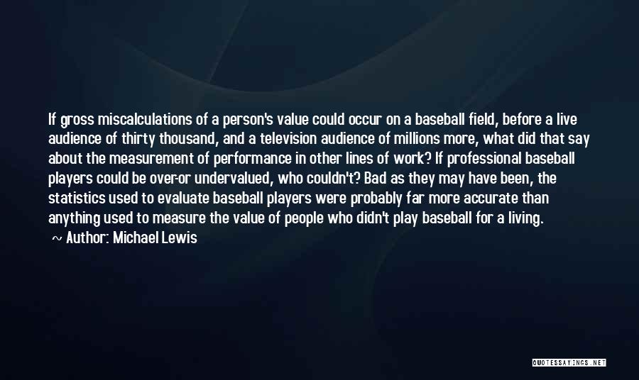 Michael Lewis Quotes: If Gross Miscalculations Of A Person's Value Could Occur On A Baseball Field, Before A Live Audience Of Thirty Thousand,