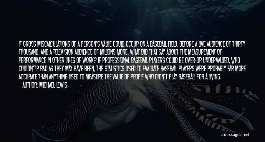 Michael Lewis Quotes: If Gross Miscalculations Of A Person's Value Could Occur On A Baseball Field, Before A Live Audience Of Thirty Thousand,