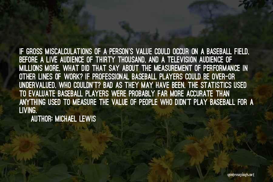 Michael Lewis Quotes: If Gross Miscalculations Of A Person's Value Could Occur On A Baseball Field, Before A Live Audience Of Thirty Thousand,