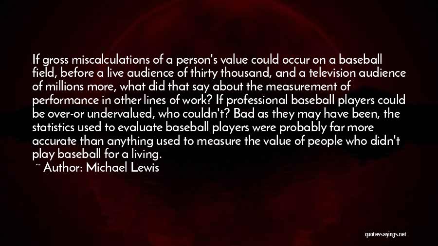 Michael Lewis Quotes: If Gross Miscalculations Of A Person's Value Could Occur On A Baseball Field, Before A Live Audience Of Thirty Thousand,