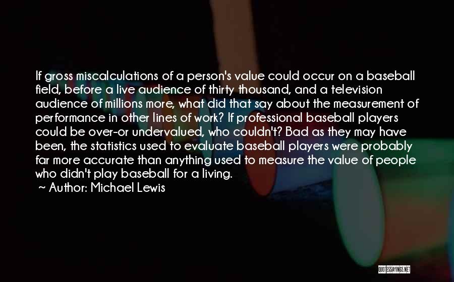 Michael Lewis Quotes: If Gross Miscalculations Of A Person's Value Could Occur On A Baseball Field, Before A Live Audience Of Thirty Thousand,