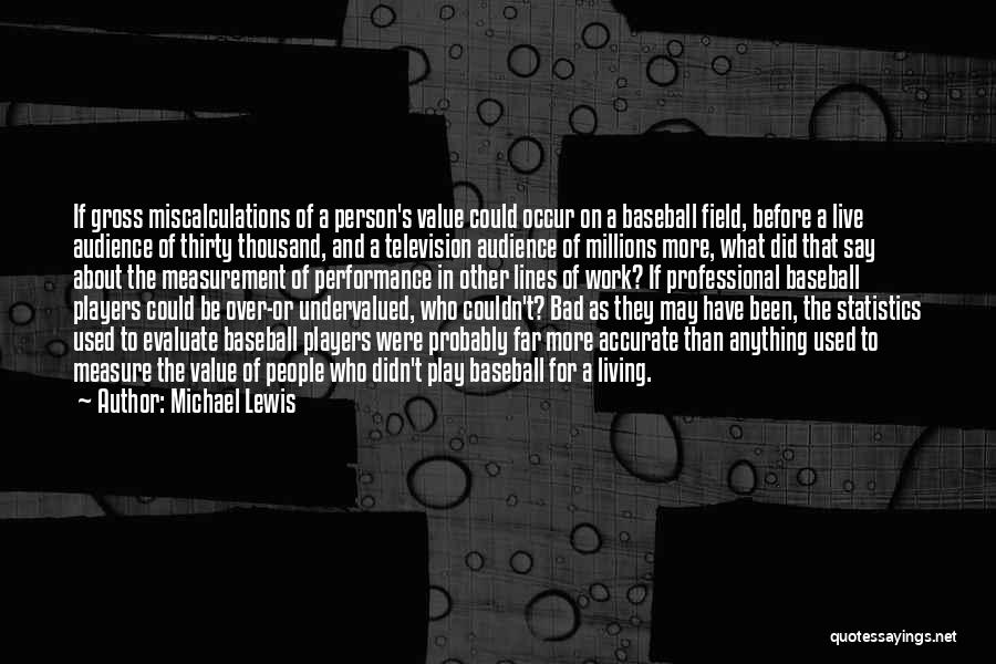 Michael Lewis Quotes: If Gross Miscalculations Of A Person's Value Could Occur On A Baseball Field, Before A Live Audience Of Thirty Thousand,