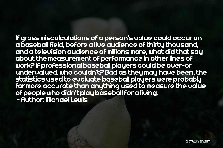 Michael Lewis Quotes: If Gross Miscalculations Of A Person's Value Could Occur On A Baseball Field, Before A Live Audience Of Thirty Thousand,