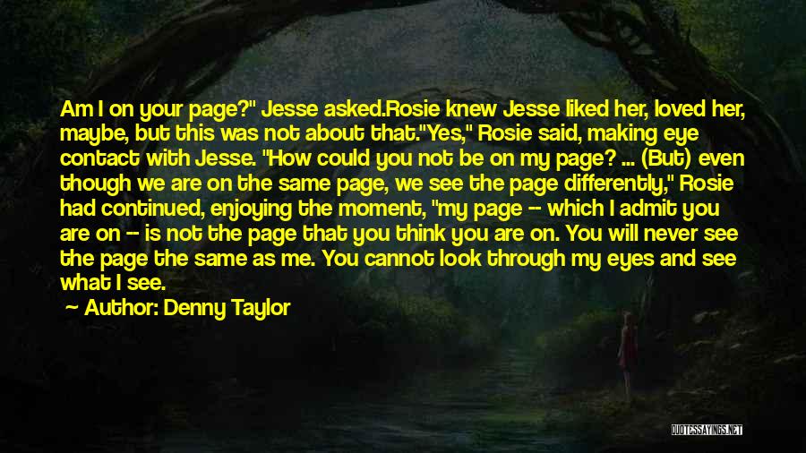 Denny Taylor Quotes: Am I On Your Page? Jesse Asked.rosie Knew Jesse Liked Her, Loved Her, Maybe, But This Was Not About That.yes,