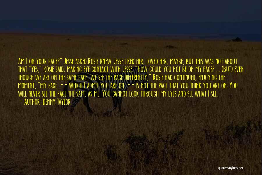 Denny Taylor Quotes: Am I On Your Page? Jesse Asked.rosie Knew Jesse Liked Her, Loved Her, Maybe, But This Was Not About That.yes,