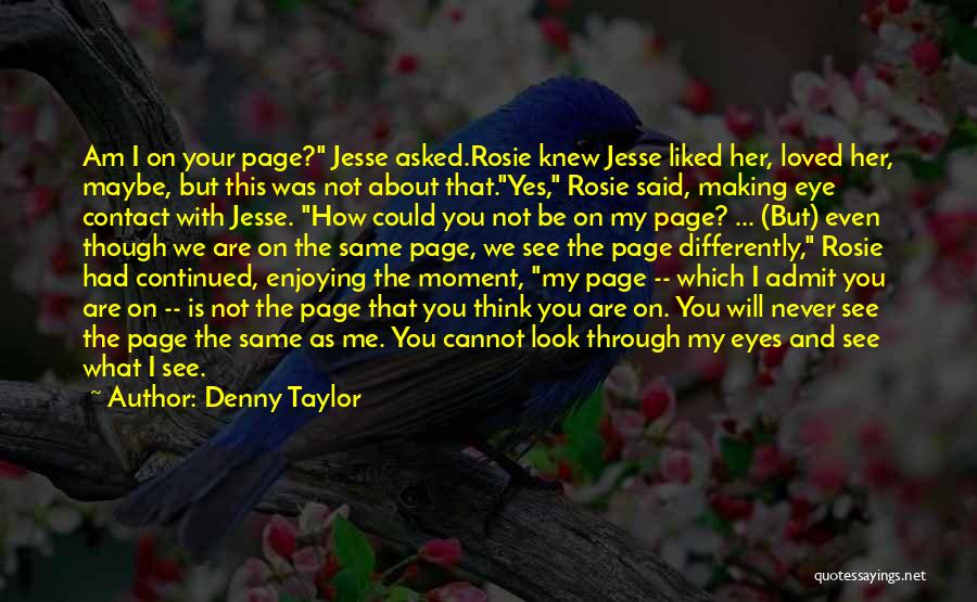 Denny Taylor Quotes: Am I On Your Page? Jesse Asked.rosie Knew Jesse Liked Her, Loved Her, Maybe, But This Was Not About That.yes,